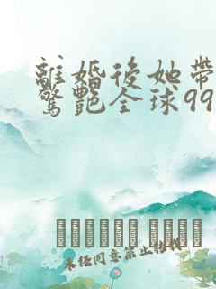 离婚后她带六宝惊艳全球99大结局