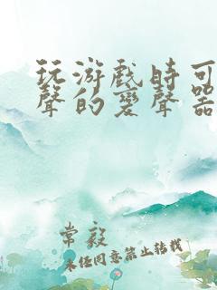 玩游戏时可以变声的变声器