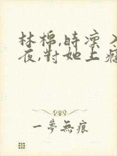 林棉,时凛 入夜,对她上瘾