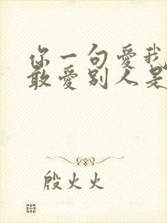 你一句爱我我哪敢爱别人是什么歌