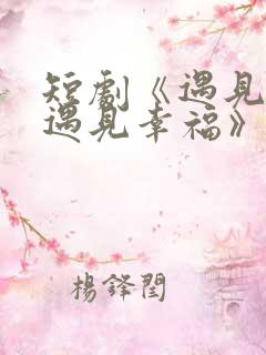 短剧《遇见爱,遇见幸福》