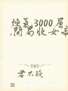 炼气3000层,开局收女帝为徒短剧全集