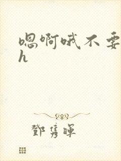 嗯啊哦不要唔哈h