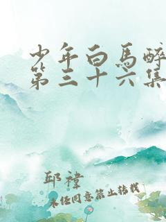 少年白马醉春风第三十六集