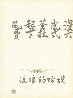 风起苍岚漫画免费下拉式六漫画