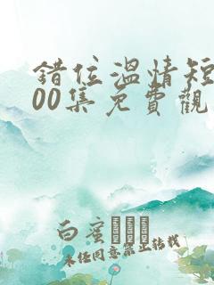 错位温情短剧100集免费观看