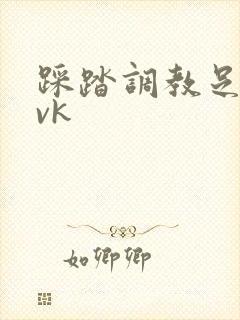 踩踏调教足控文vk