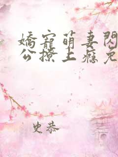 娇宠萌妻闪婚老公撩上瘾免费阅读