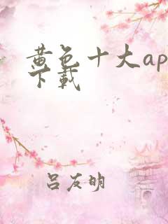 黄色十大app下载