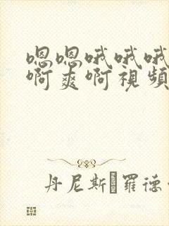 嗯嗯哦哦哦啊啊啊爽啊视频