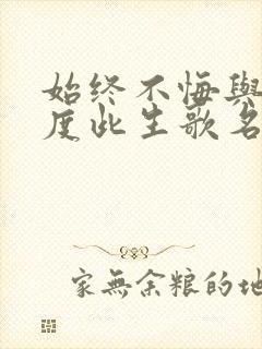 始终不悔与你共度此生歌名是什么