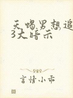 天蝎男想追你的3大暗示