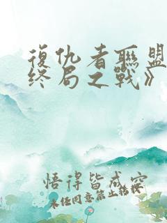 复仇者联盟4:终局之战》