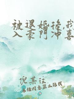 被退婚后,我嫁入豪门冲喜了