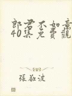 郎君不如意全集40集免费观看完整版