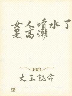 女人喷水了是不是高潮