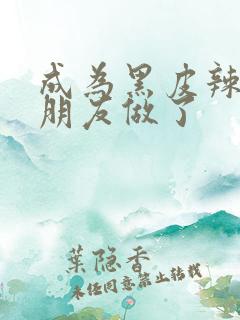 成为黑皮辣妹和朋友做了