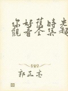 你好旧时光免费观看全集超清