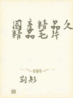 国产精品久久久精品毛片