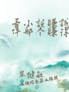 看小说赚钱的软件哪个赚得最多