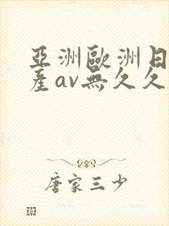 亚洲欧洲日产国产av无久久