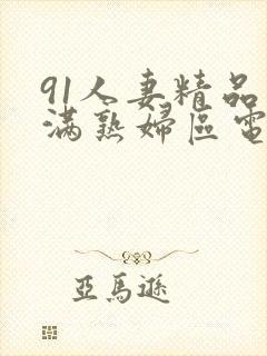 91人妻精品丰满熟妇区电影