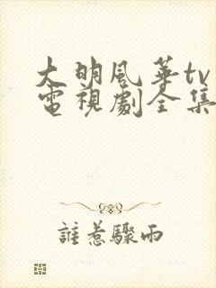 大明风华tv版电视剧全集免费观看