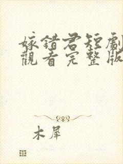 嫁错君短剧免费观看完整版