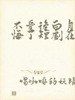 不爱后白月光后悔了短剧在线播放