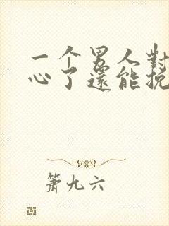 一个男人对你死心了还能挽回吗