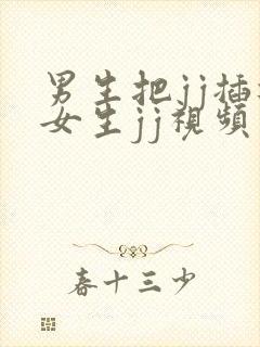 男生把jj插进女生jj视频