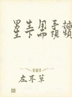 男生用手插进女生下面视频