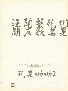 没关系我们只是朋友歌名是什么歌