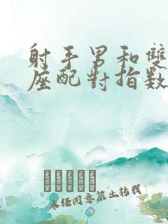 射手男和双鱼女座配对指数