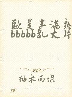 欧美丰满熟妇bbbbbb乱大片