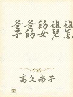 爸爸的姐姐的儿子的女儿怎么称呼