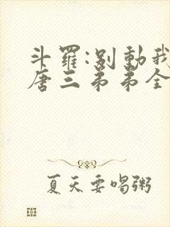 斗罗:别动我的唐三弟弟全