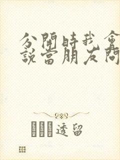 分开时我会笑着说当朋友问你关于我