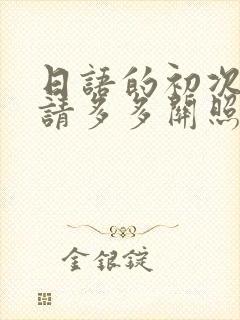 日语的初次见面请多多关照怎么说