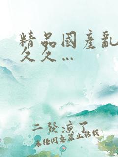 精品国产乱码久久久…