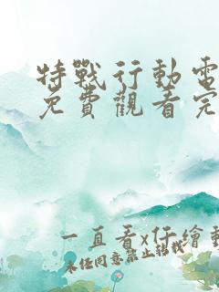 特战行动电视剧免费观看完整版