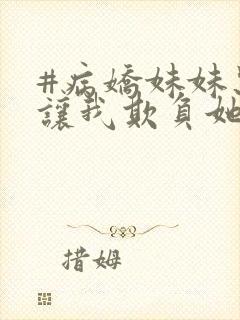 #病娇妹妹只想让我欺负她