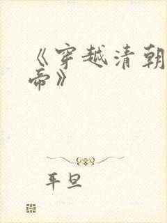 《穿越清朝当皇帝》