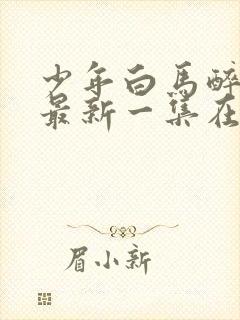 少年白马醉春风最新一集在线观看免费