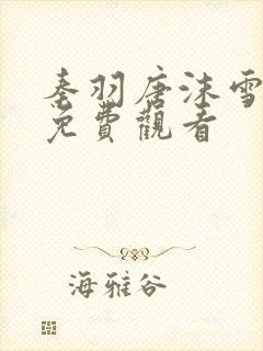 秦羽唐沫雪短剧免费观看