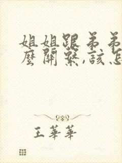 姐姐跟弟弟是什么关系,该怎么写