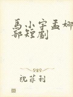 马小宇孟娜的全部短剧