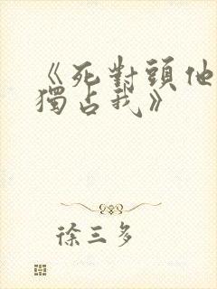 《死对头他总想独占我》