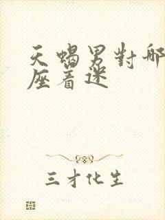 天蝎男对哪个星座着迷