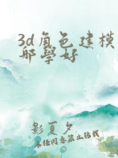 3d角色建模去哪学好